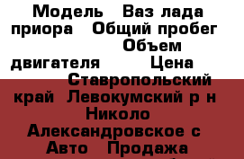  › Модель ­ Ваз лада приора › Общий пробег ­ 122 000 › Объем двигателя ­ 98 › Цена ­ 270 000 - Ставропольский край, Левокумский р-н, Николо-Александровское с. Авто » Продажа легковых автомобилей   